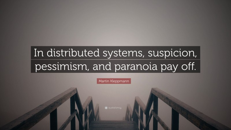 Martin Kleppmann Quote: “In distributed systems, suspicion, pessimism, and paranoia pay off.”