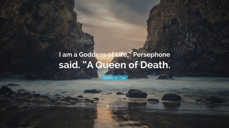 Scarlett St. Clair Quote: “I am a Goddess of Life,” Persephone said. “A Queen of Death.”