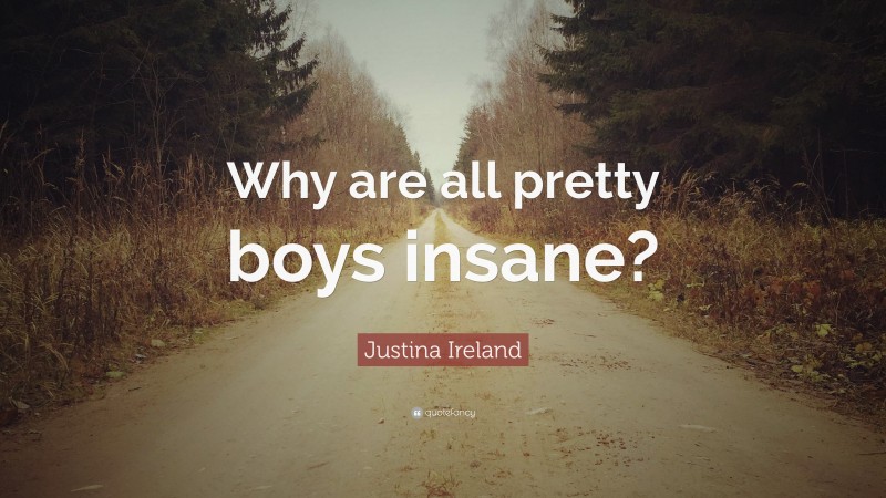 Justina Ireland Quote: “Why are all pretty boys insane?”