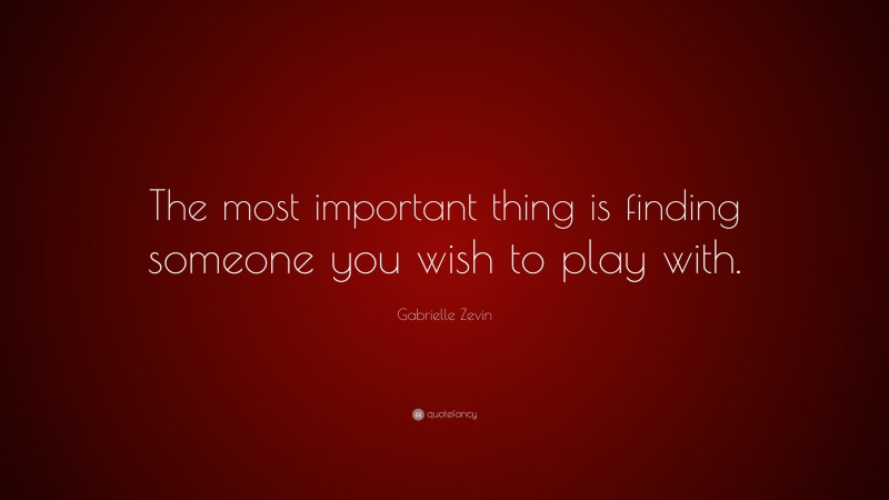 Gabrielle Zevin Quote: “The most important thing is finding someone you wish to play with.”