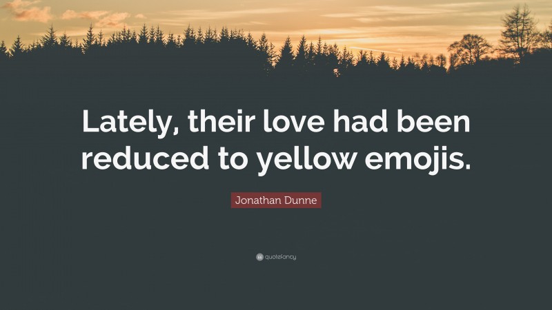 Jonathan Dunne Quote: “Lately, their love had been reduced to yellow emojis.”