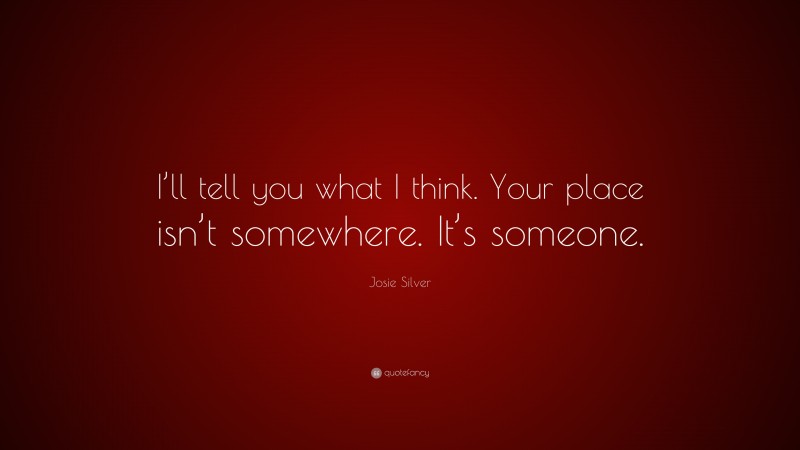 Josie Silver Quote: “I’ll tell you what I think. Your place isn’t somewhere. It’s someone.”