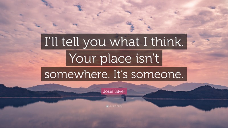 Josie Silver Quote: “I’ll tell you what I think. Your place isn’t somewhere. It’s someone.”