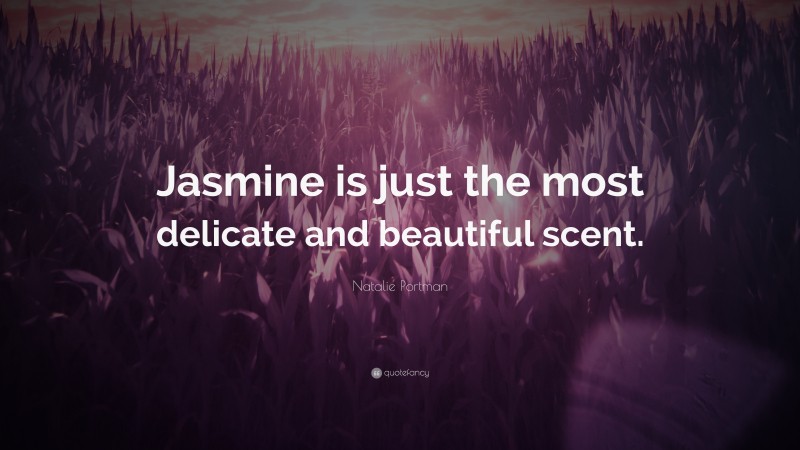 Natalie Portman Quote: “Jasmine is just the most delicate and beautiful scent.”