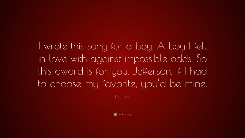 Erin Hahn Quote: “I wrote this song for a boy. A boy I fell in love with against impossible odds. So this award is for you, Jefferson. If I had to choose my favorite, you’d be mine.”