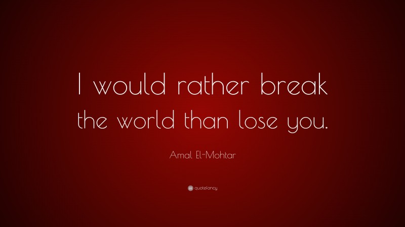 Amal El-Mohtar Quote: “I would rather break the world than lose you.”