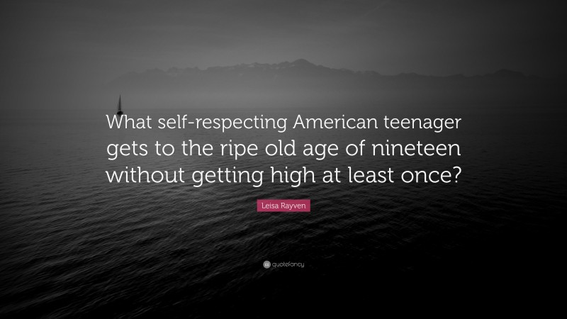 Leisa Rayven Quote: “What self-respecting American teenager gets to the ripe old age of nineteen without getting high at least once?”