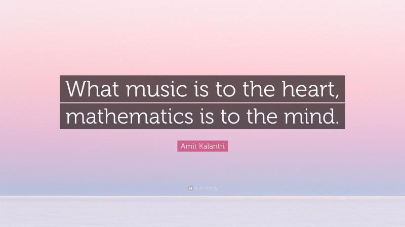 Amit Kalantri Quote: “What music is to the heart, mathematics is to the mind.”