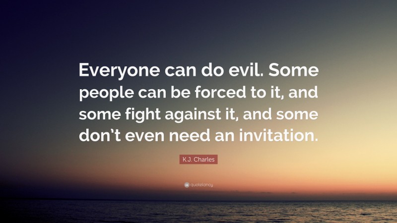 K.J. Charles Quote: “Everyone can do evil. Some people can be forced to it, and some fight against it, and some don’t even need an invitation.”