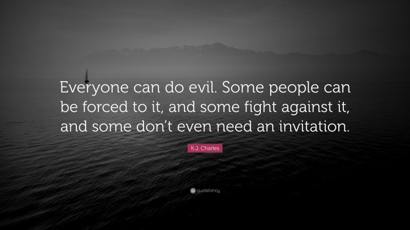 K.J. Charles Quote: “Everyone can do evil. Some people can be forced to it, and some fight against it, and some don’t even need an invitation.”