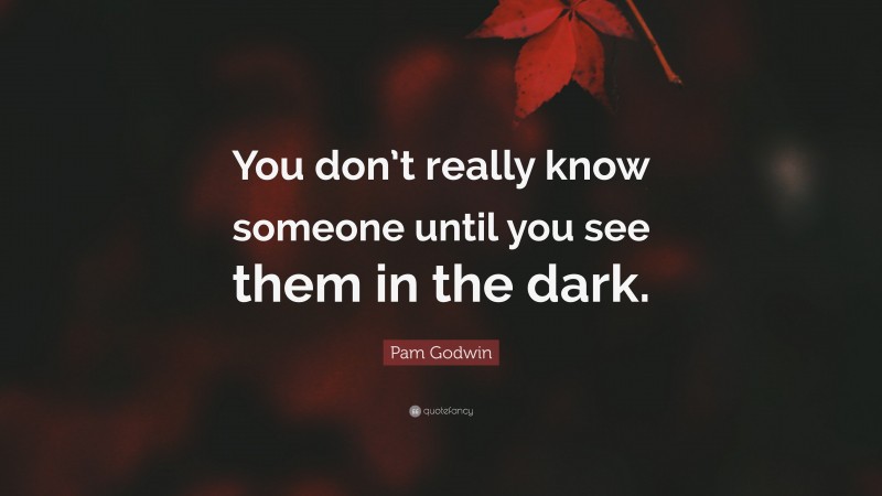 Pam Godwin Quote: “You don’t really know someone until you see them in the dark.”