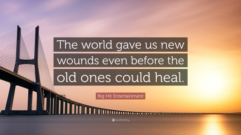 Big Hit Entertainment Quote: “The world gave us new wounds even before the old ones could heal.”