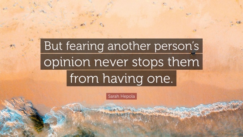 Sarah Hepola Quote: “But fearing another person’s opinion never stops them from having one.”