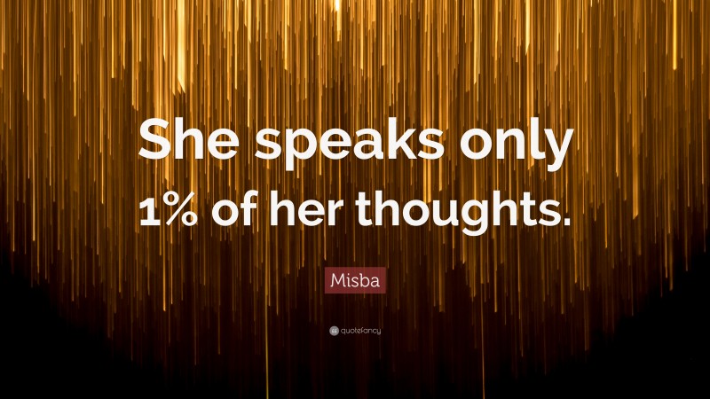 Misba Quote: “She speaks only 1% of her thoughts.”