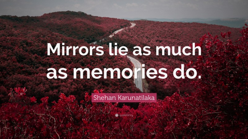 Shehan Karunatilaka Quote: “Mirrors lie as much as memories do.”