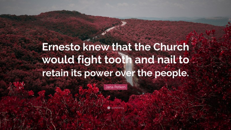 Jana Petken Quote: “Ernesto knew that the Church would fight tooth and nail to retain its power over the people.”