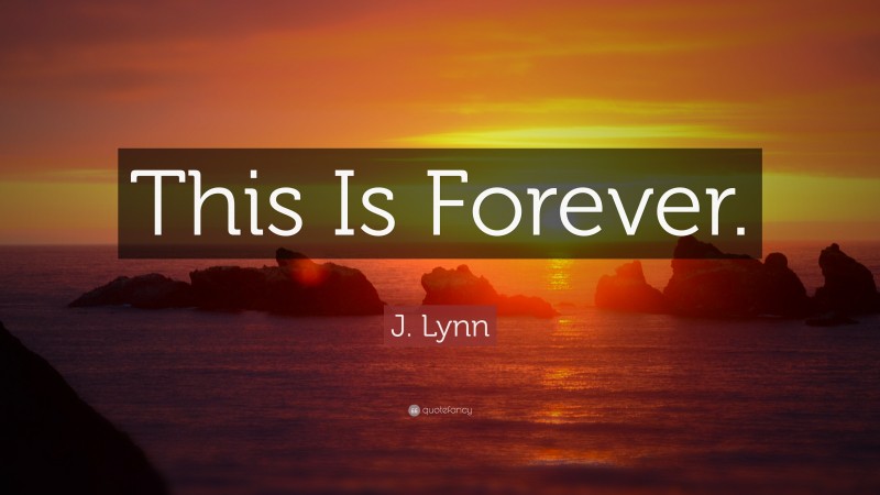 J. Lynn Quote: “This Is Forever.”