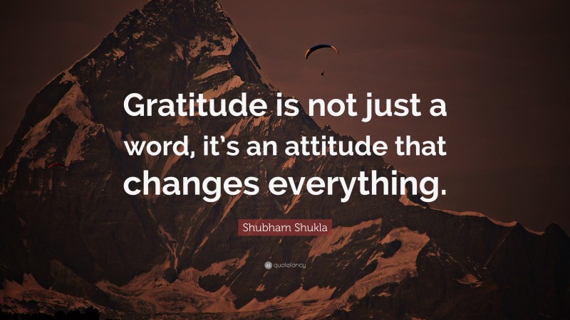 Shubham Shukla Quote: “Gratitude is not just a word, it’s an attitude that changes everything.”