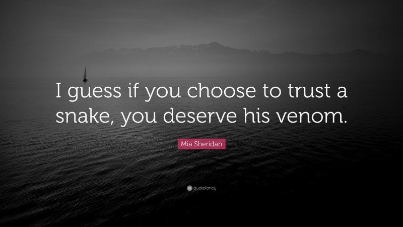 Mia Sheridan Quote: “I guess if you choose to trust a snake, you deserve his venom.”