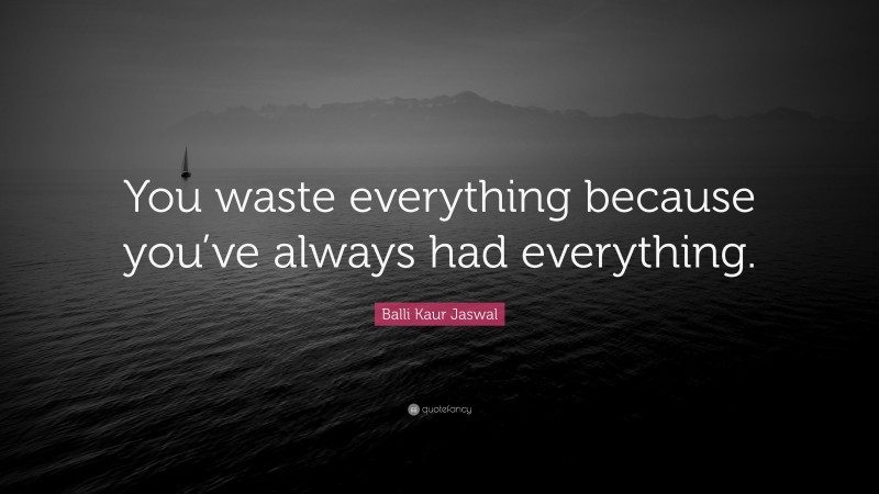 Balli Kaur Jaswal Quote: “You waste everything because you’ve always had everything.”