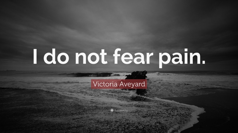 Victoria Aveyard Quote: “I do not fear pain.”