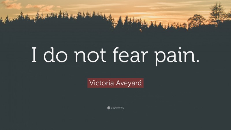 Victoria Aveyard Quote: “I do not fear pain.”