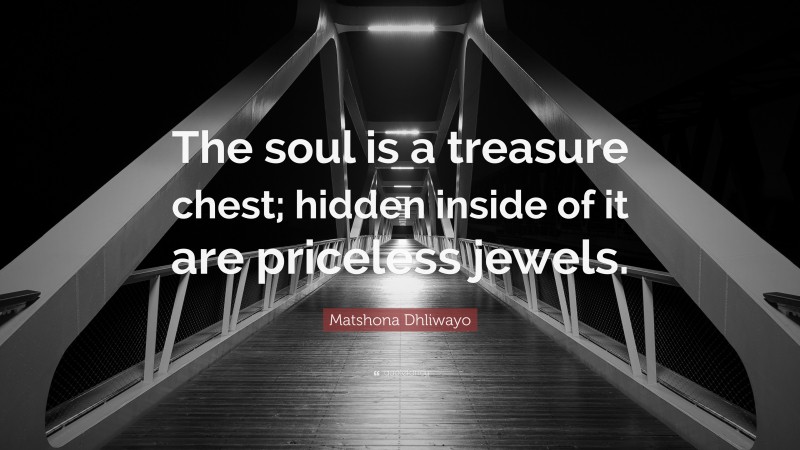 Matshona Dhliwayo Quote: “The soul is a treasure chest; hidden inside of it are priceless jewels.”