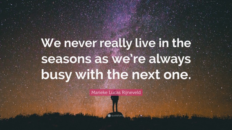 Marieke Lucas Rijneveld Quote: “We never really live in the seasons as we’re always busy with the next one.”