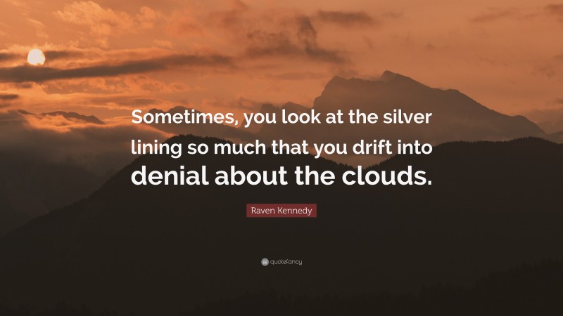 Raven Kennedy Quote: “Sometimes, you look at the silver lining so much that you drift into denial about the clouds.”