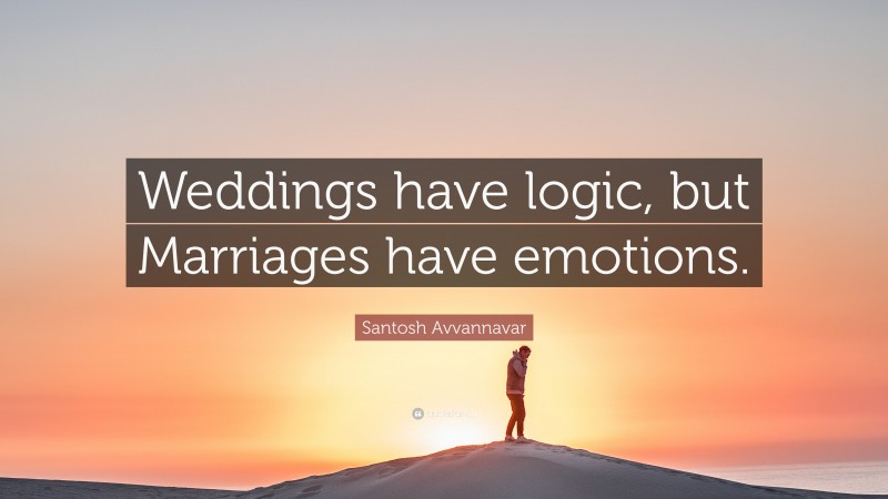 Santosh Avvannavar Quote: “Weddings have logic, but Marriages have emotions.”