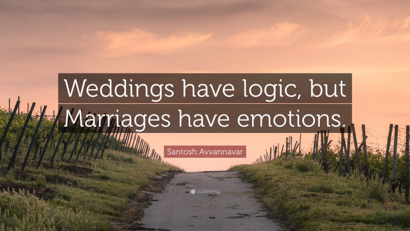 Santosh Avvannavar Quote: “Weddings have logic, but Marriages have emotions.”