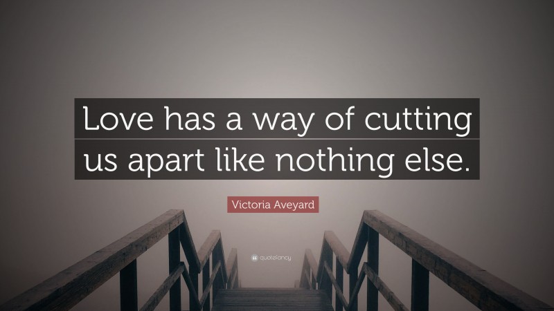 Victoria Aveyard Quote: “Love has a way of cutting us apart like nothing else.”