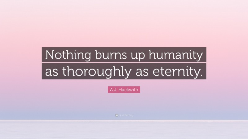 A.J. Hackwith Quote: “Nothing burns up humanity as thoroughly as eternity.”