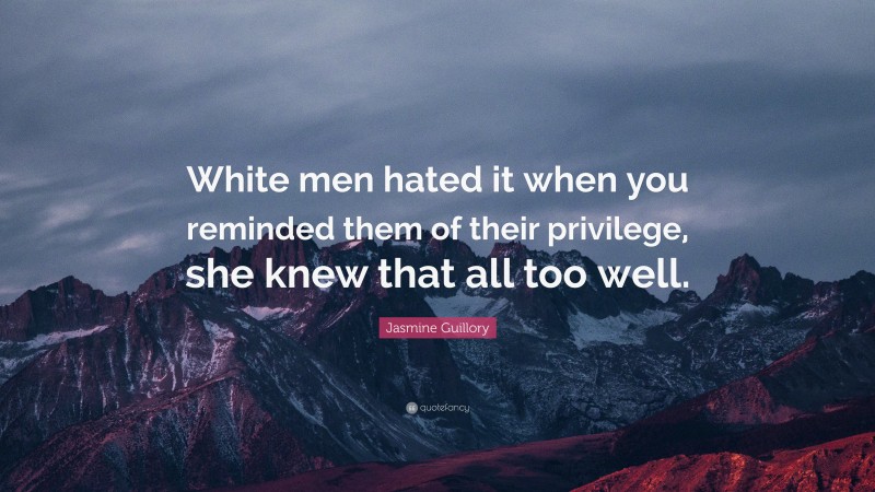 Jasmine Guillory Quote: “White men hated it when you reminded them of their privilege, she knew that all too well.”