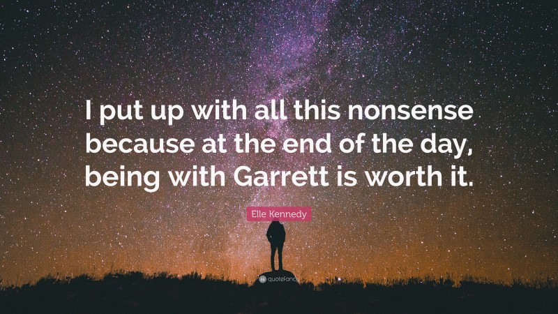 Elle Kennedy Quote: “I put up with all this nonsense because at the end of the day, being with Garrett is worth it.”