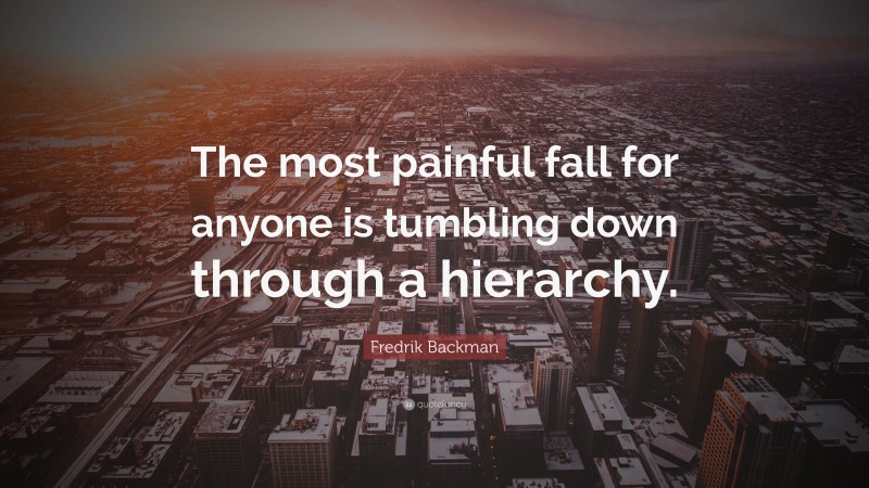 Fredrik Backman Quote: “The most painful fall for anyone is tumbling down through a hierarchy.”