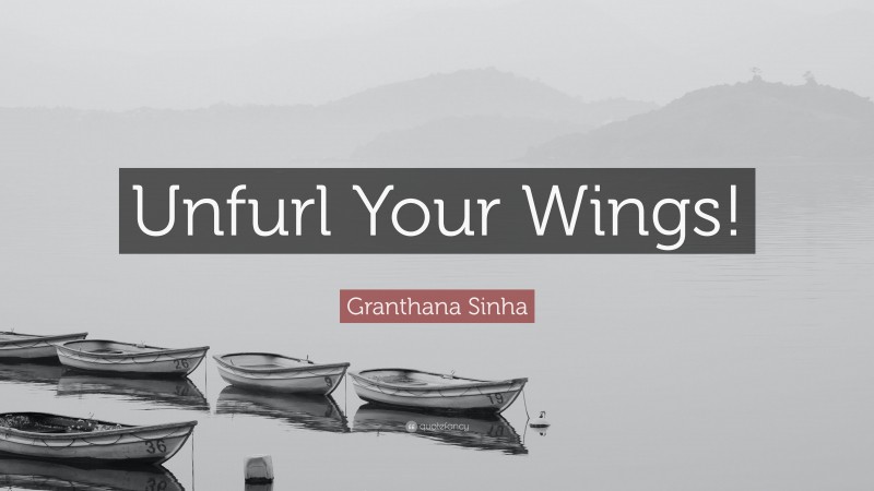 Granthana Sinha Quote: “Unfurl Your Wings!”