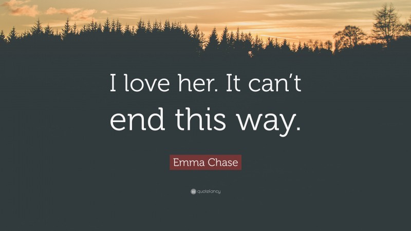 Emma Chase Quote: “I love her. It can’t end this way.”