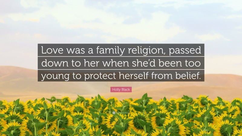 Holly Black Quote: “Love was a family religion, passed down to her when she’d been too young to protect herself from belief.”