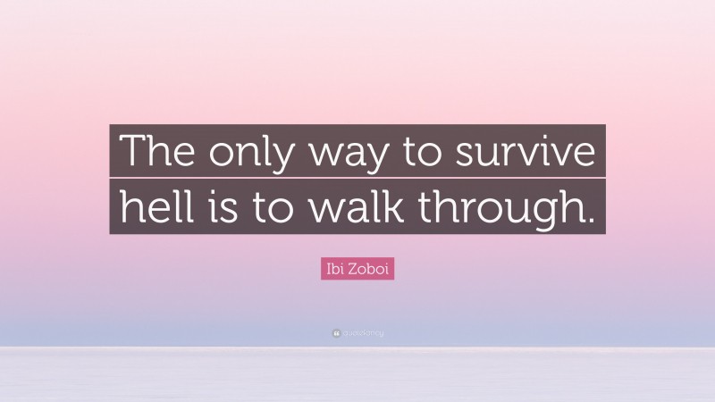 Ibi Zoboi Quote: “The only way to survive hell is to walk through.”