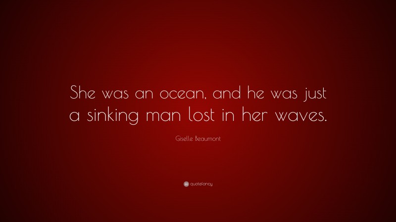 Giselle Beaumont Quote: “She was an ocean, and he was just a sinking man lost in her waves.”