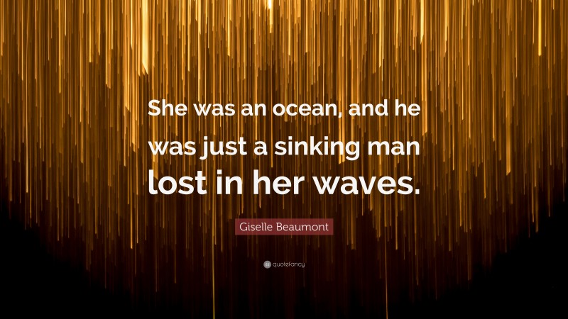 Giselle Beaumont Quote: “She was an ocean, and he was just a sinking man lost in her waves.”