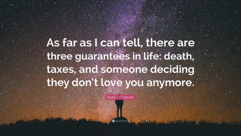 Ryan O'Connell Quote: “As far as I can tell, there are three guarantees in life: death, taxes, and someone deciding they don’t love you anymore.”