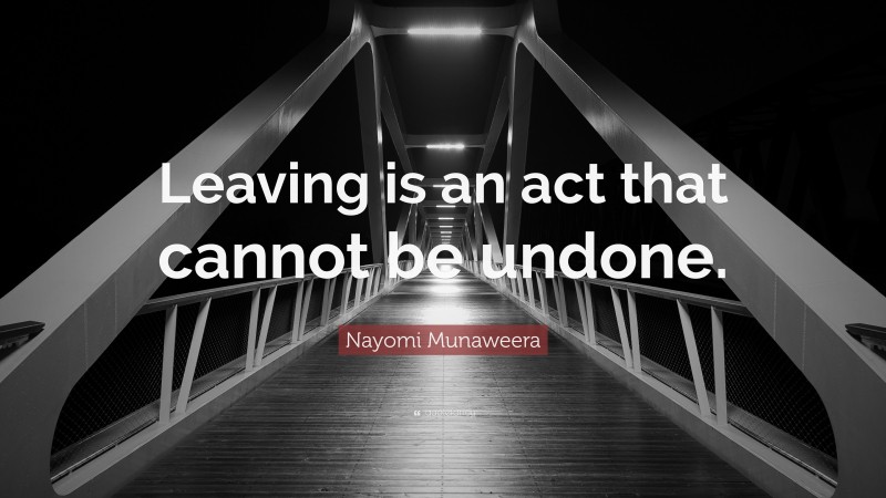 Nayomi Munaweera Quote: “Leaving is an act that cannot be undone.”