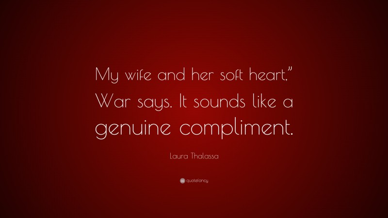 Laura Thalassa Quote: “My wife and her soft heart,” War says. It sounds like a genuine compliment.”