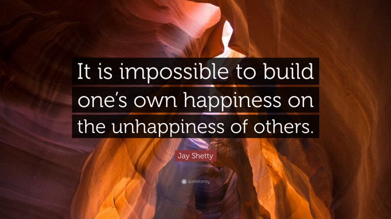 Jay Shetty Quote: “It is impossible to build one’s own happiness on the unhappiness of others.”