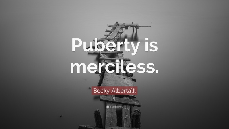 Becky Albertalli Quote: “Puberty is merciless.”