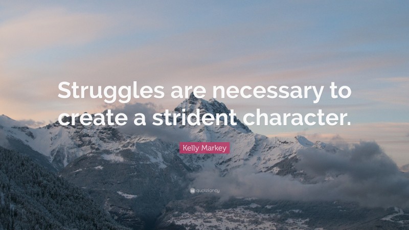 Kelly Markey Quote: “Struggles are necessary to create a strident character.”
