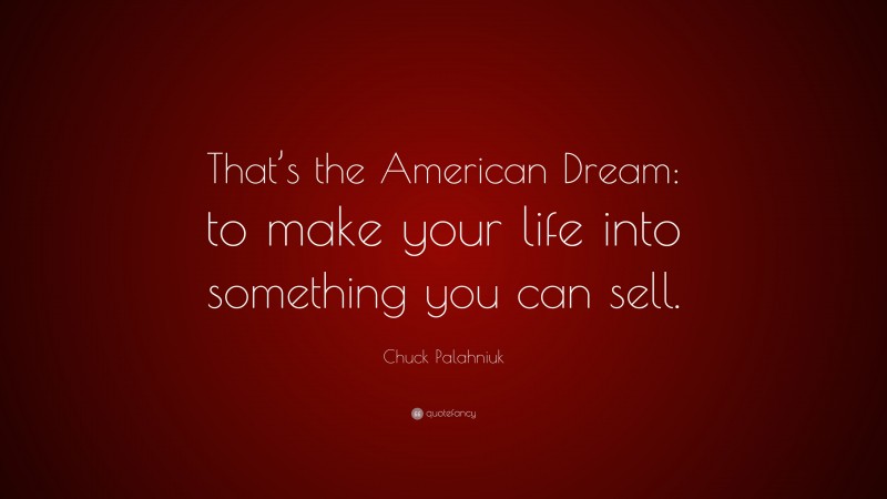Chuck Palahniuk Quote: “That’s the American Dream: to make your life into something you can sell.”