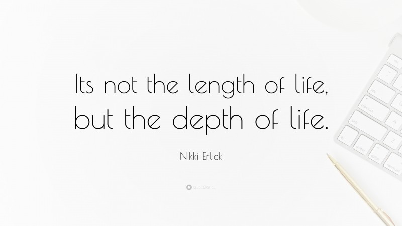 Nikki Erlick Quote: “Its not the length of life, but the depth of life.”